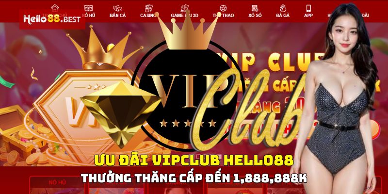 Ưu đãi VIPCLUB Hello88, thưởng thăng cấp đến 1,888,888K